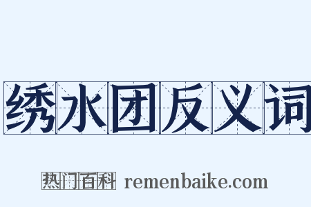 绣水团反义词是什么意思的图片